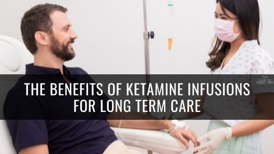 The Benefits of Ketamine Infusions for Long Term Care